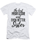 Professor Sister Funny Gift Idea for Sibling Gag Inspiring Joke the Best and Even Better Funny Gift Ideas T-Shirt