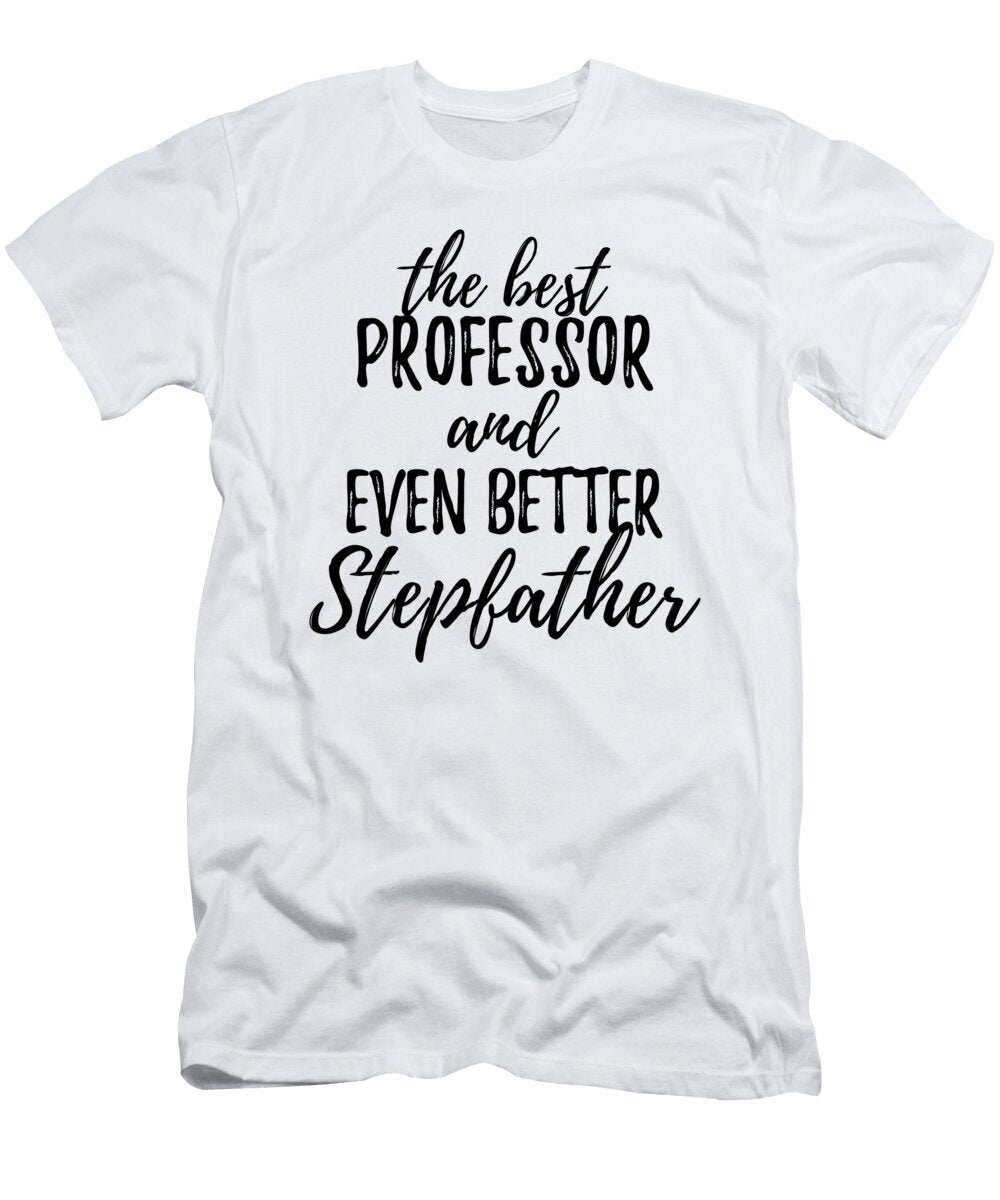 Professor Stepfather Funny Gift Idea for Stepdad Gag Inspiring Joke the Best and Even Better Funny Gift Ideas T-Shirt