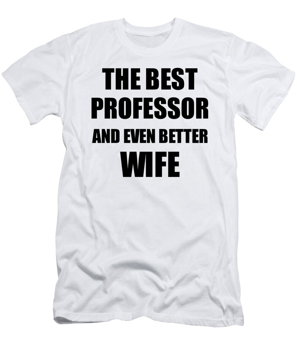 Professor Wife Funny Gift Idea for Spouse Gag Inspiring Joke the Best and Even Better Funny Gift Ideas T-Shirt