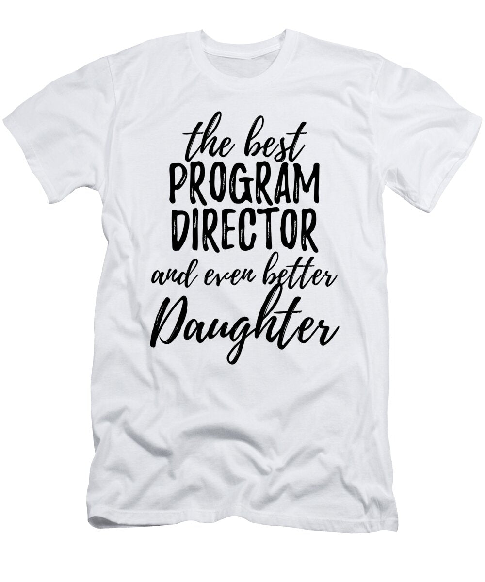 Program Director Daughter Funny Gift Idea for Girl Gag Inspiring Joke the Best and Even Better Funny Gift Ideas T-Shirt