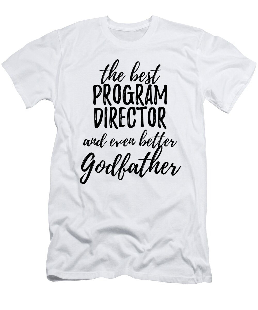 Program Director Godfather Funny Gift Idea for Godparent Gag Inspiring Joke the Best and Even Better Funny Gift Ideas T-Shirt