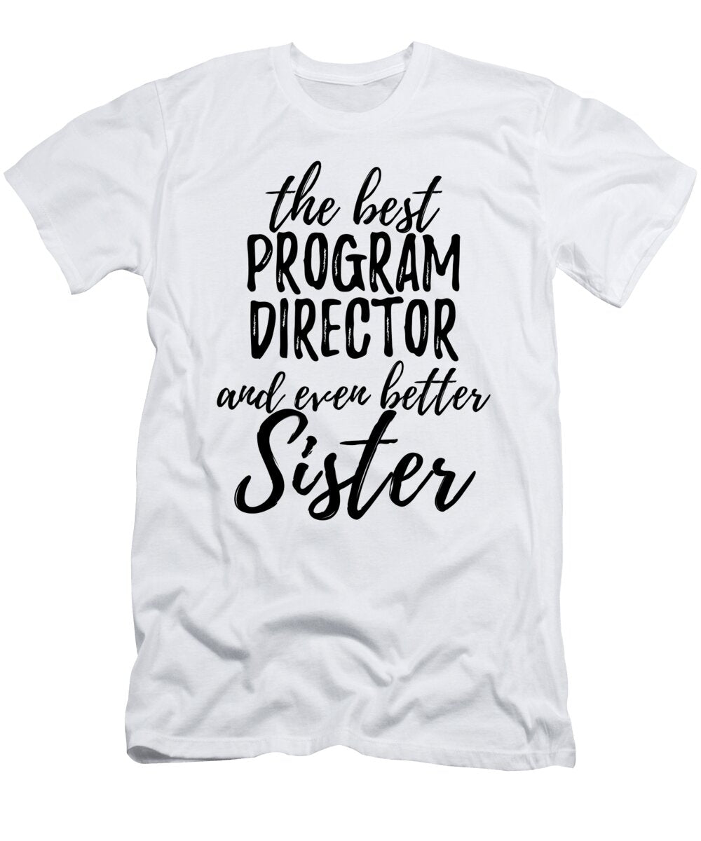 Program Director Sister Funny Gift Idea for Sibling Gag Inspiring Joke the Best and Even Better Funny Gift Ideas T-Shirt