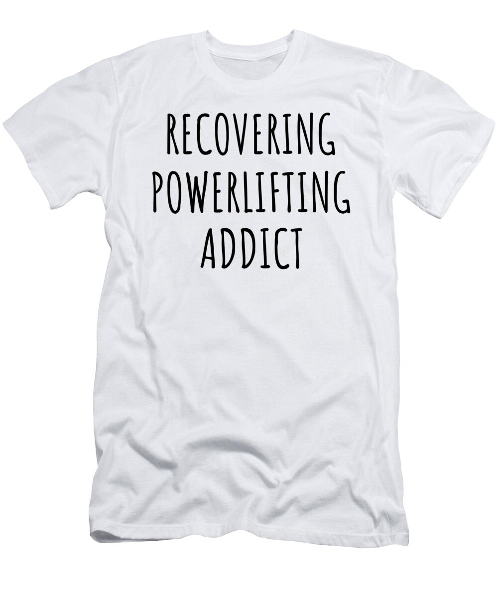 Recovering Powerlifting Addict Funny Gift Idea for Hobby Lover Pun Sarcastic Quote Fan Gag Funnygiftscreation T-Shirt