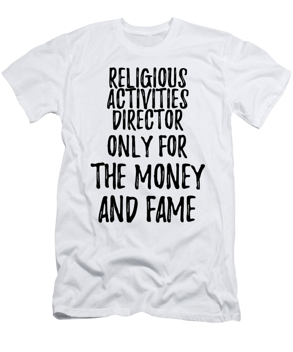 Religious Activities Director Only for the Money and Fame Funny Gift Ideas T-Shirt