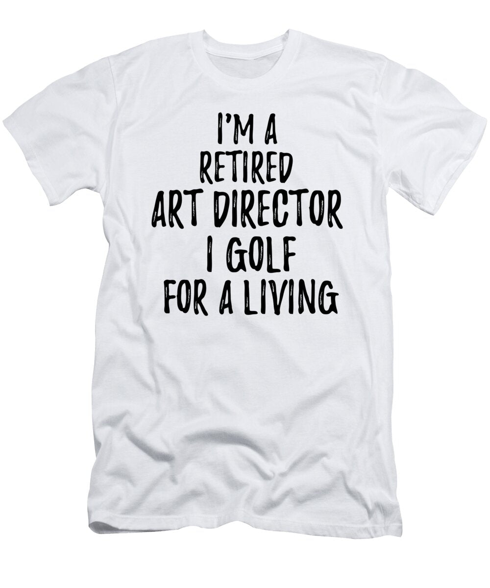 Retired Art Director I Golf for a Living Funny Retiree Gift Golfing Lover Senior Present Idea Funny Gift Ideas T-Shirt
