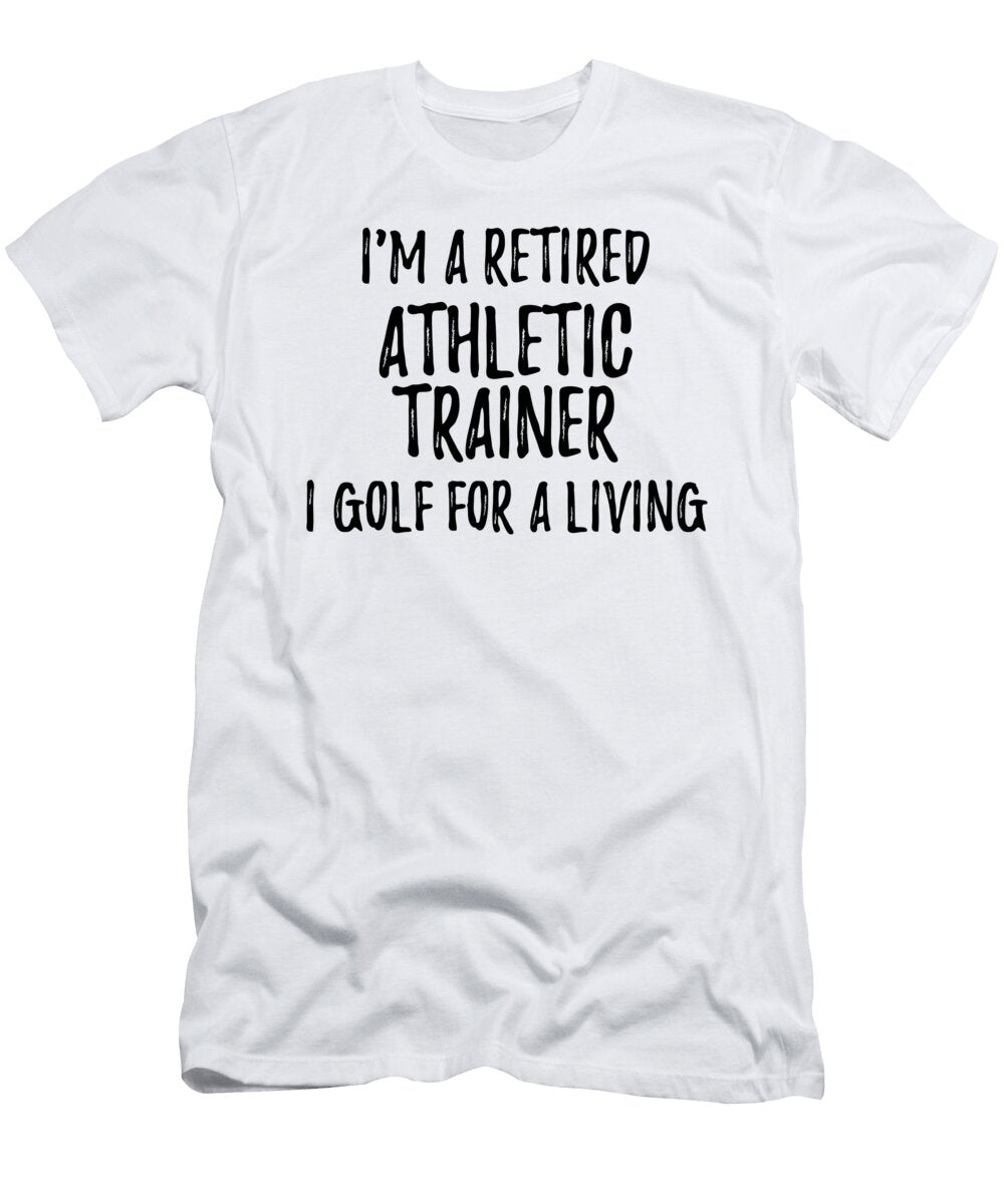 Retired Athletic Trainer I Golf for a Living Funny Retiree Gift Golfing Lover Senior Present Idea Funny Gift Ideas T-Shirt
