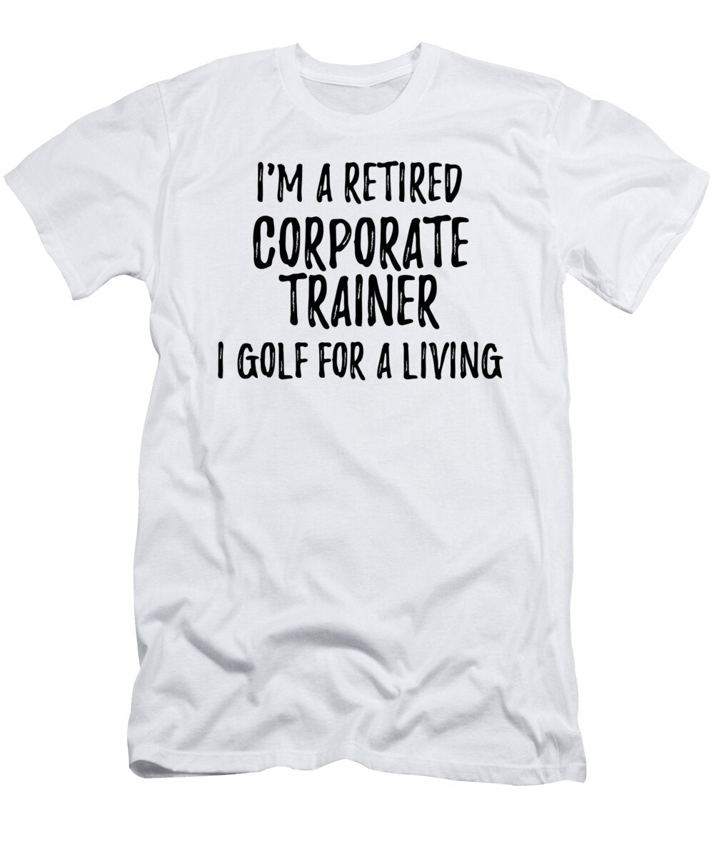 Retired Corporate Trainer I Golf for a Living Funny Retiree Gift Golfing Lover Senior Present Idea Funny Gift Ideas T-Shirt