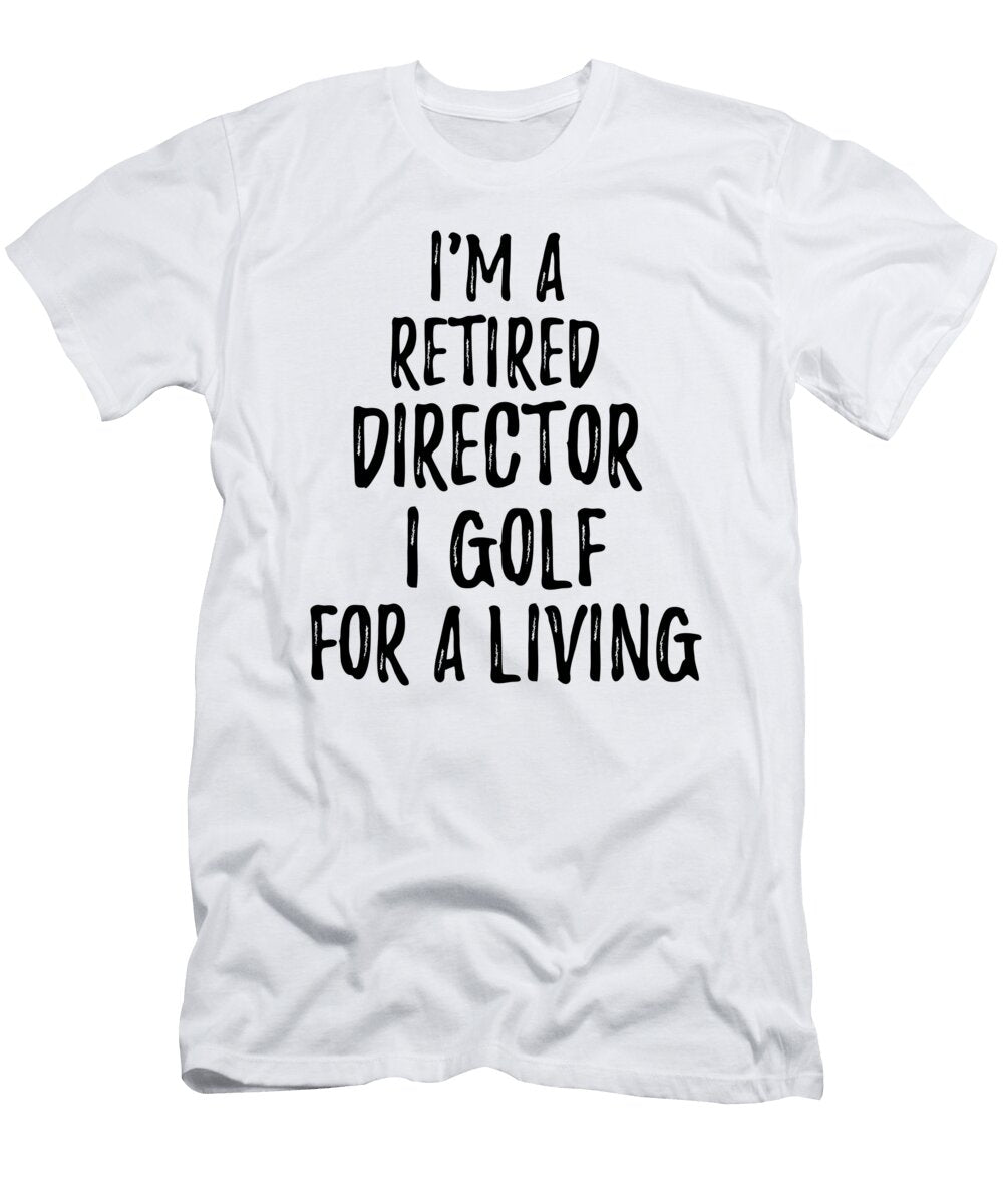 Retired Director I Golf for a Living Funny Retiree Gift Golfing Lover Senior Present Idea Funny Gift Ideas T-Shirt