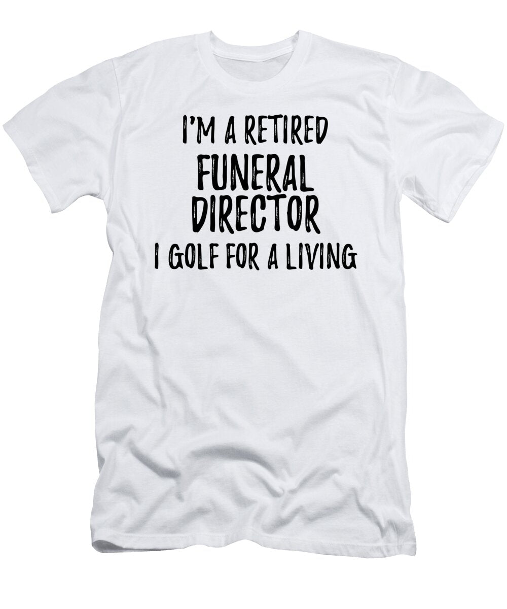 Retired Funeral Director I Golf for a Living Funny Retiree Gift Golfing Lover Senior Present Idea Funny Gift Ideas T-Shirt