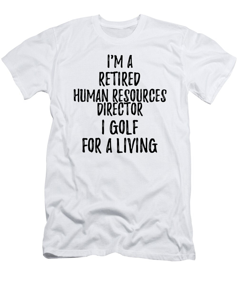 Retired Human Resources Director I Golf for a Living Funny Retiree Gift Golfing Lover Senior Present Idea Funny Gift Ideas T-Shirt