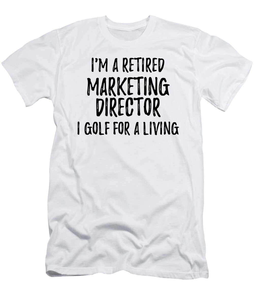 Retired Marketing Director I Golf for a Living Funny Retiree Gift Golfing Lover Senior Present Idea Funny Gift Ideas T-Shirt