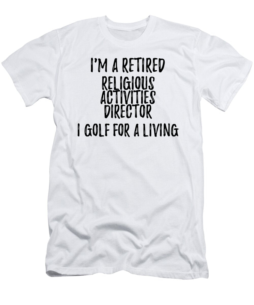 Retired Religious Activities Director I Golf for a Living Funny Retiree Gift Golfing Lover Senior Present Idea Funny Gift Ideas T-Shirt