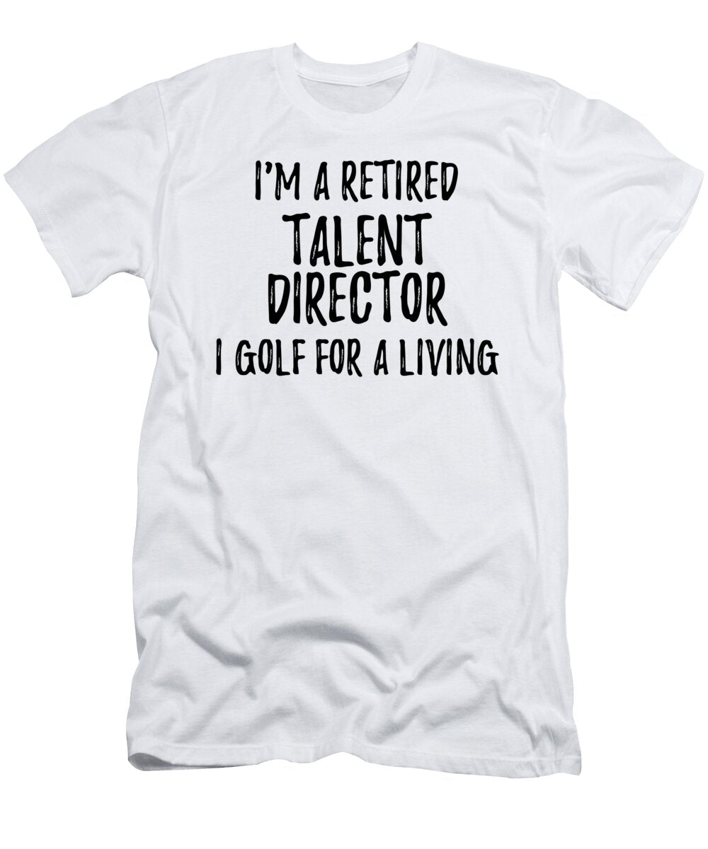 Retired Talent Director I Golf for a Living Funny Retiree Gift Golfing Lover Senior Present Idea Funny Gift Ideas T-Shirt
