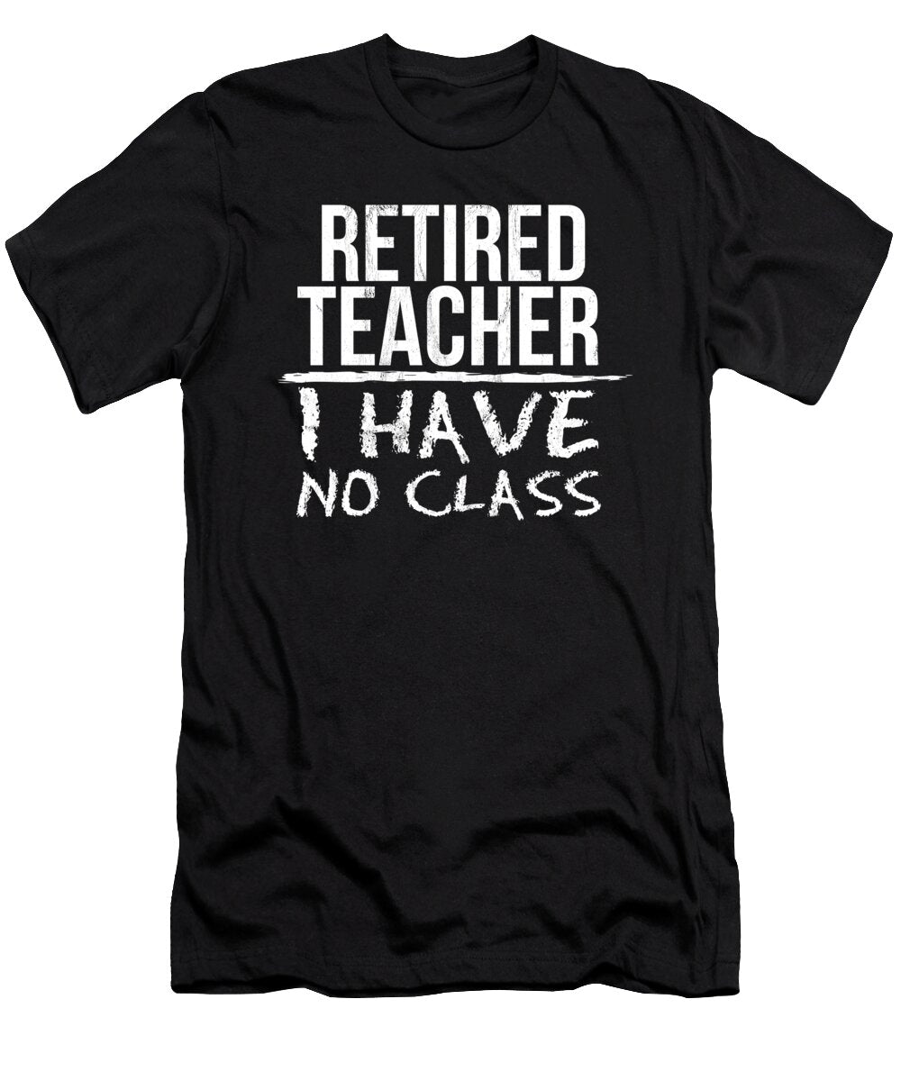 Retired Teacher I Have No Class Professor Gift Noirty Designs T-Shirt