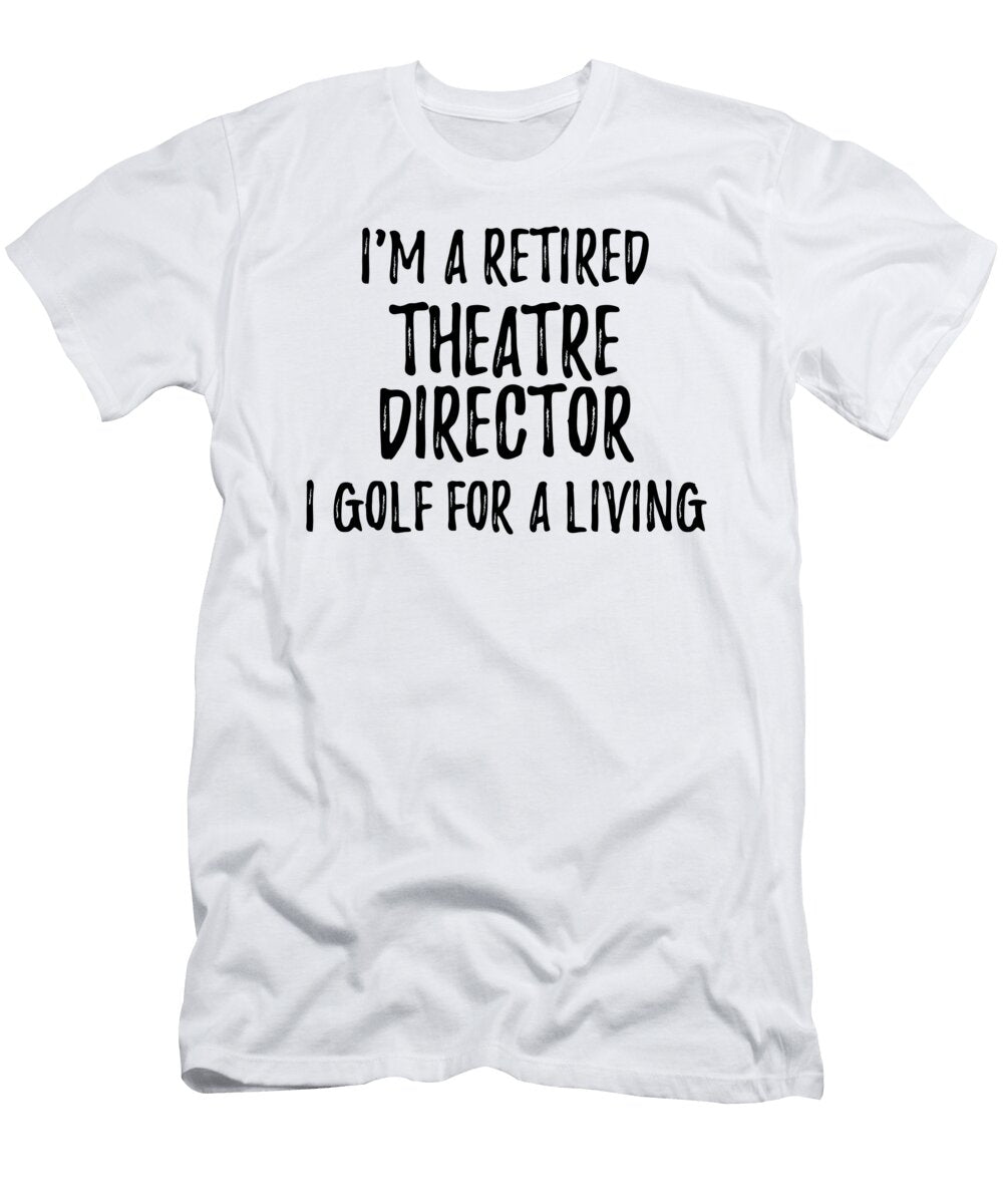 Retired Theatre Director I Golf for a Living Funny Retiree Gift Golfing Lover Senior Present Idea Funny Gift Ideas T-Shirt