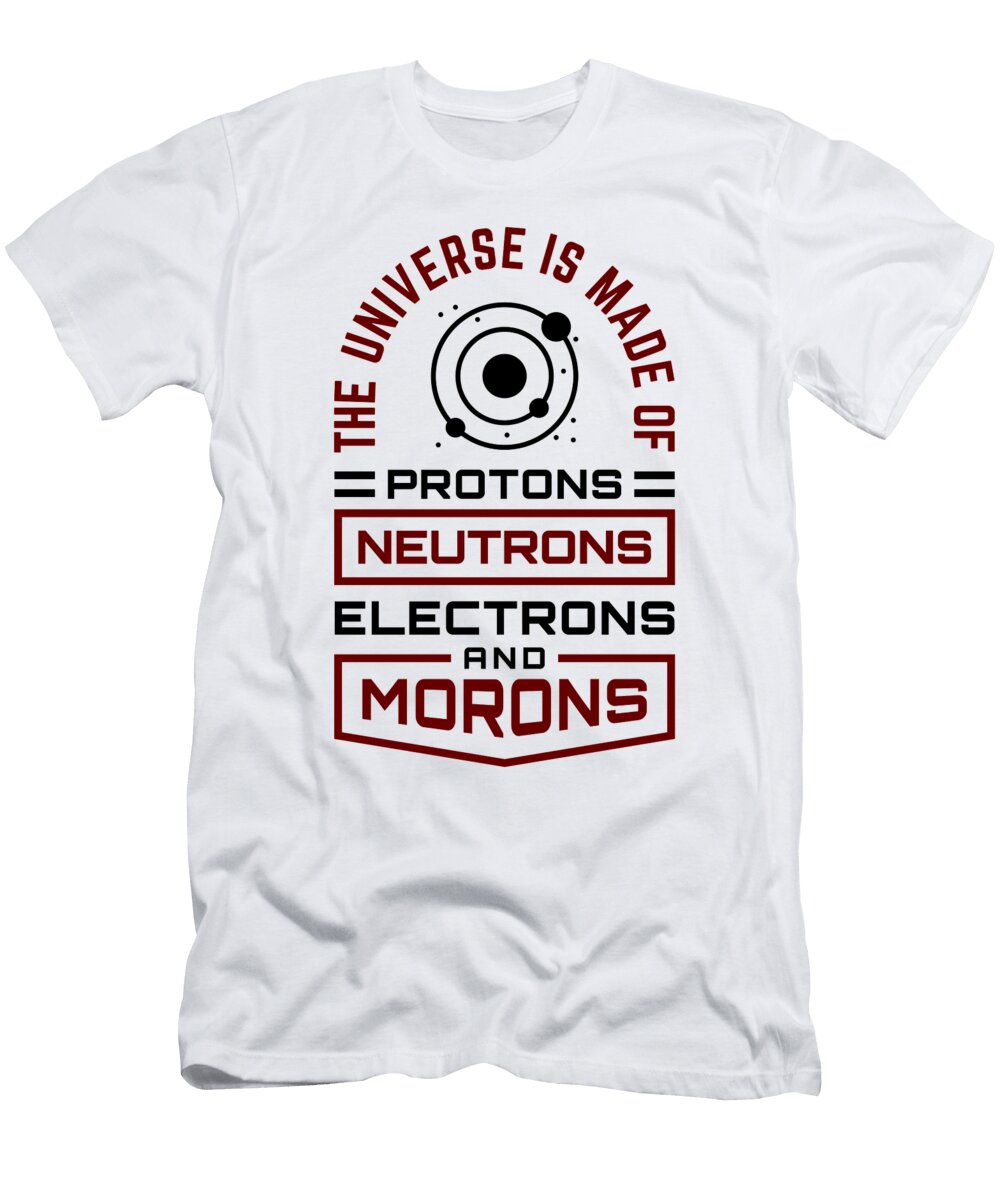 Scientist Humor Universe Made of Protons Neutrons and Morons Science Humor Kanig Designs T-Shirt