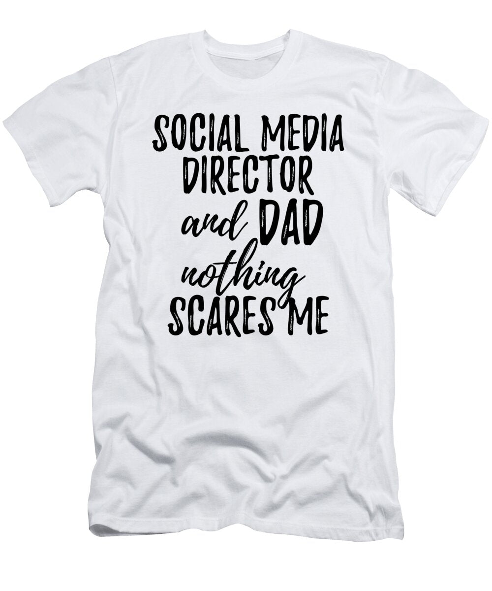 Social Media Director Dad Funny Gift Idea for Father Gag Joke Nothing Scares Me Funny Gift Ideas T-Shirt