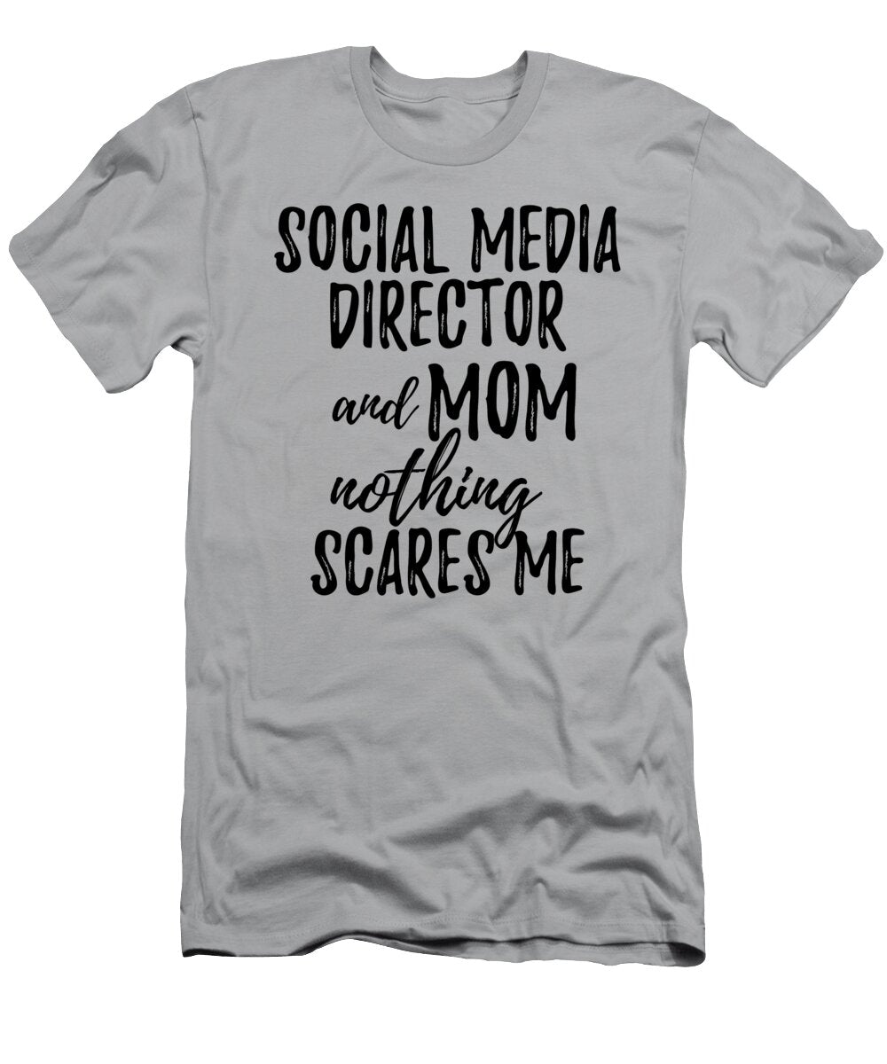 Social Media Director Mom Funny Gift Idea for Mother Gag Joke Nothing Scares Me Funny Gift Ideas T-Shirt