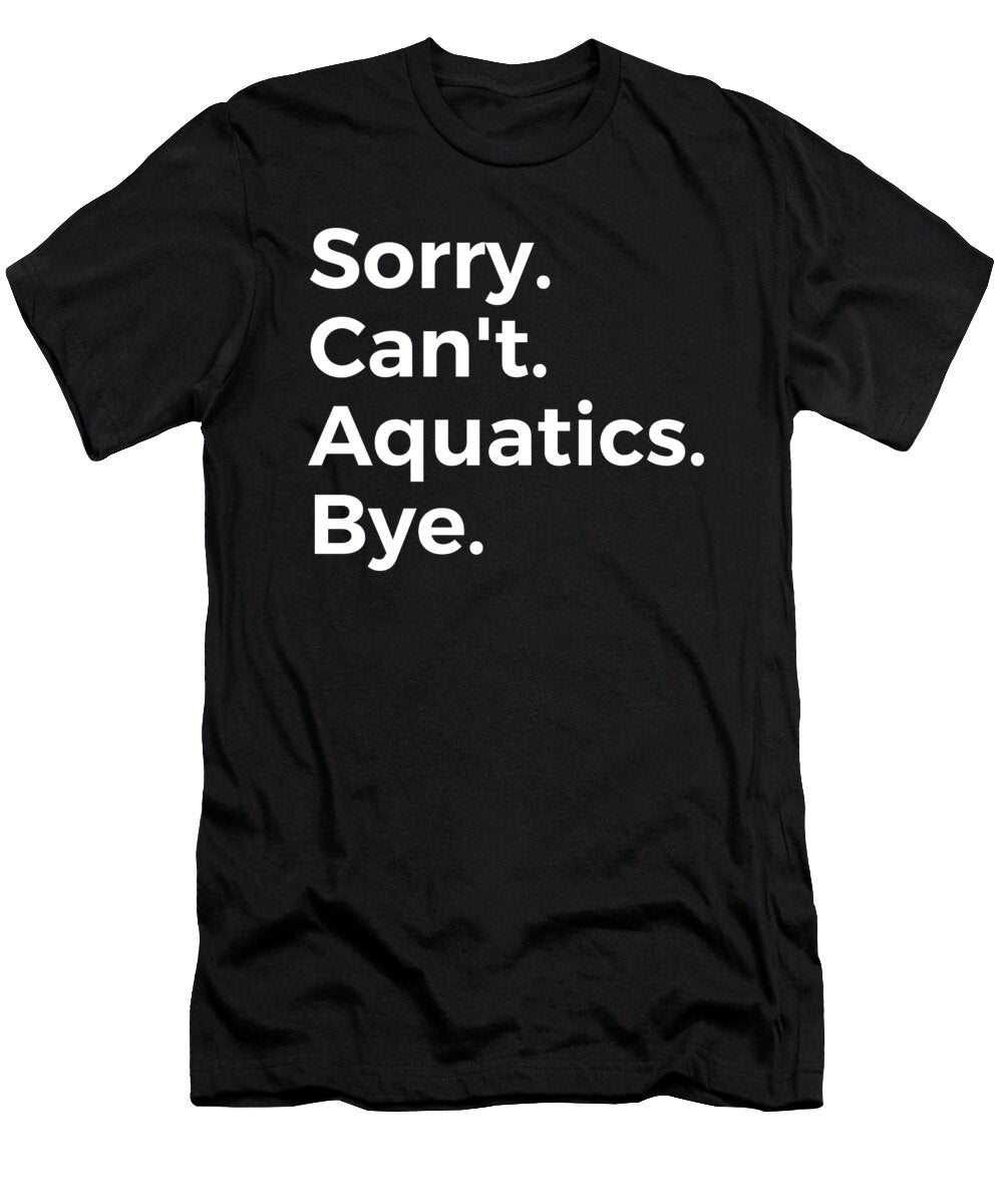 Sorry Cant Aquatics Bye Education Tenshirt T-Shirt