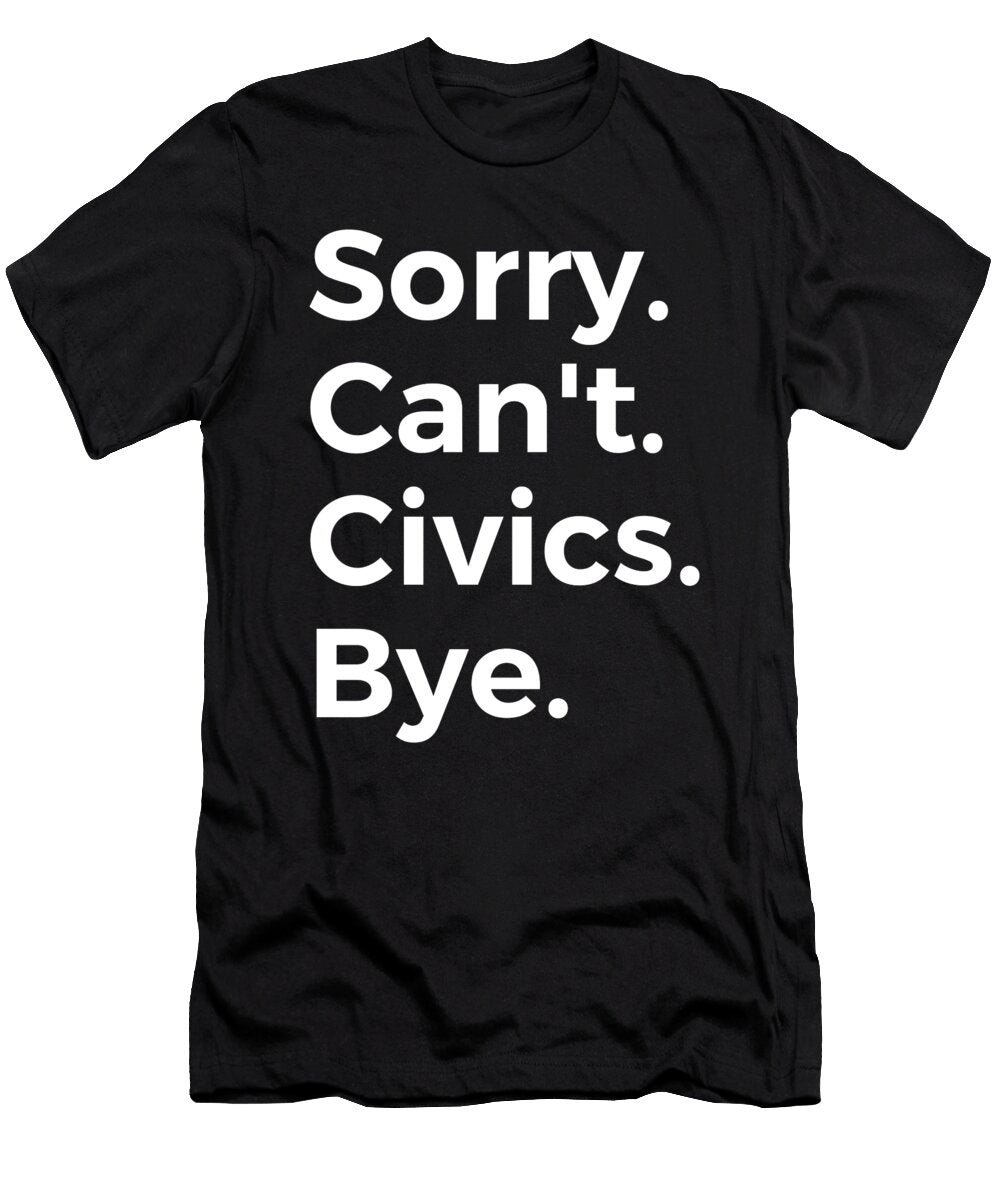 Sorry Cant Civics Bye Education Tenshirt T-Shirt