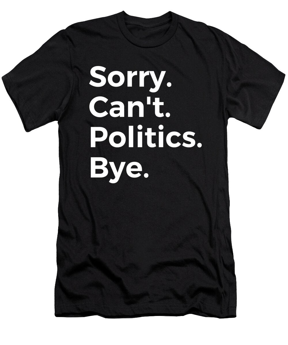 Sorry Cant Politics Bye Education Tenshirt T-Shirt
