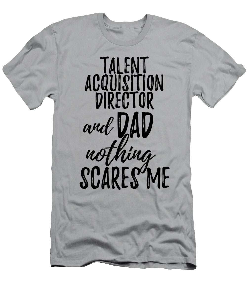 Talent Acquisition Director Dad Funny Gift Idea for Father Gag Joke Nothing Scares Me Funny Gift Ideas T-Shirt