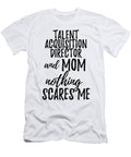 Talent Acquisition Director Mom Funny Gift Idea for Mother Gag Joke Nothing Scares Me Funny Gift Ideas T-Shirt