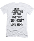 Talent Acquisition Director Only for the Money and Fame Funny Gift Ideas T-Shirt