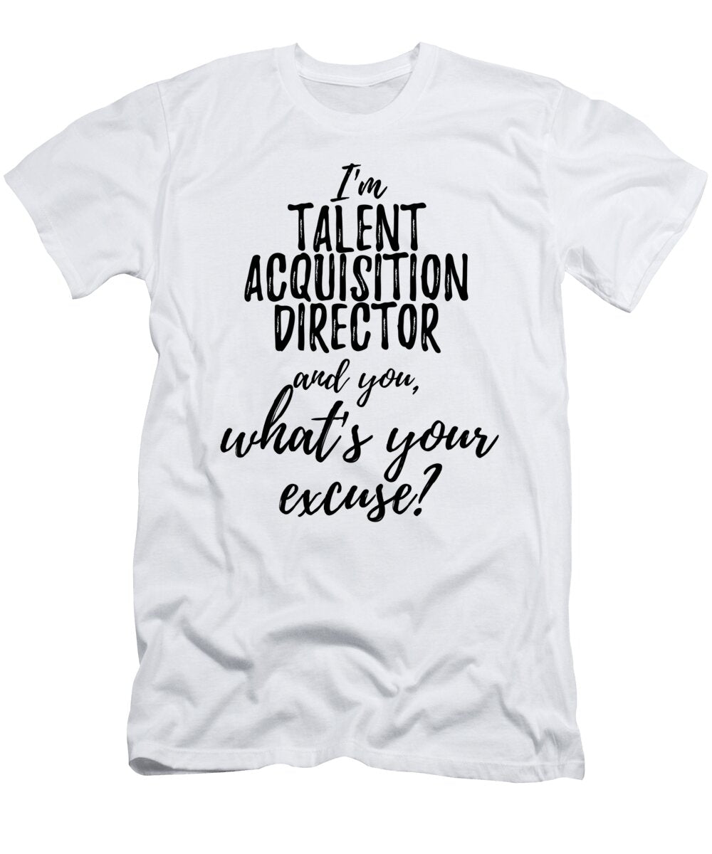 Talent Acquisition Director Whats Your Excuse Funny Gift Idea for Coworker Office Gag Job Joke Funny Gift Ideas T-Shirt