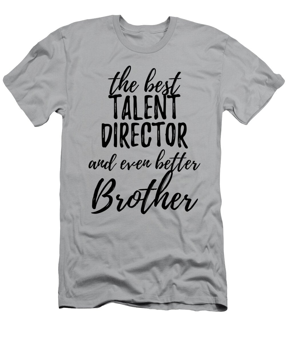 Talent Director Brother Funny Gift Idea for Sibling Gag Inspiring Joke the Best and Even Better Funny Gift Ideas T-Shirt