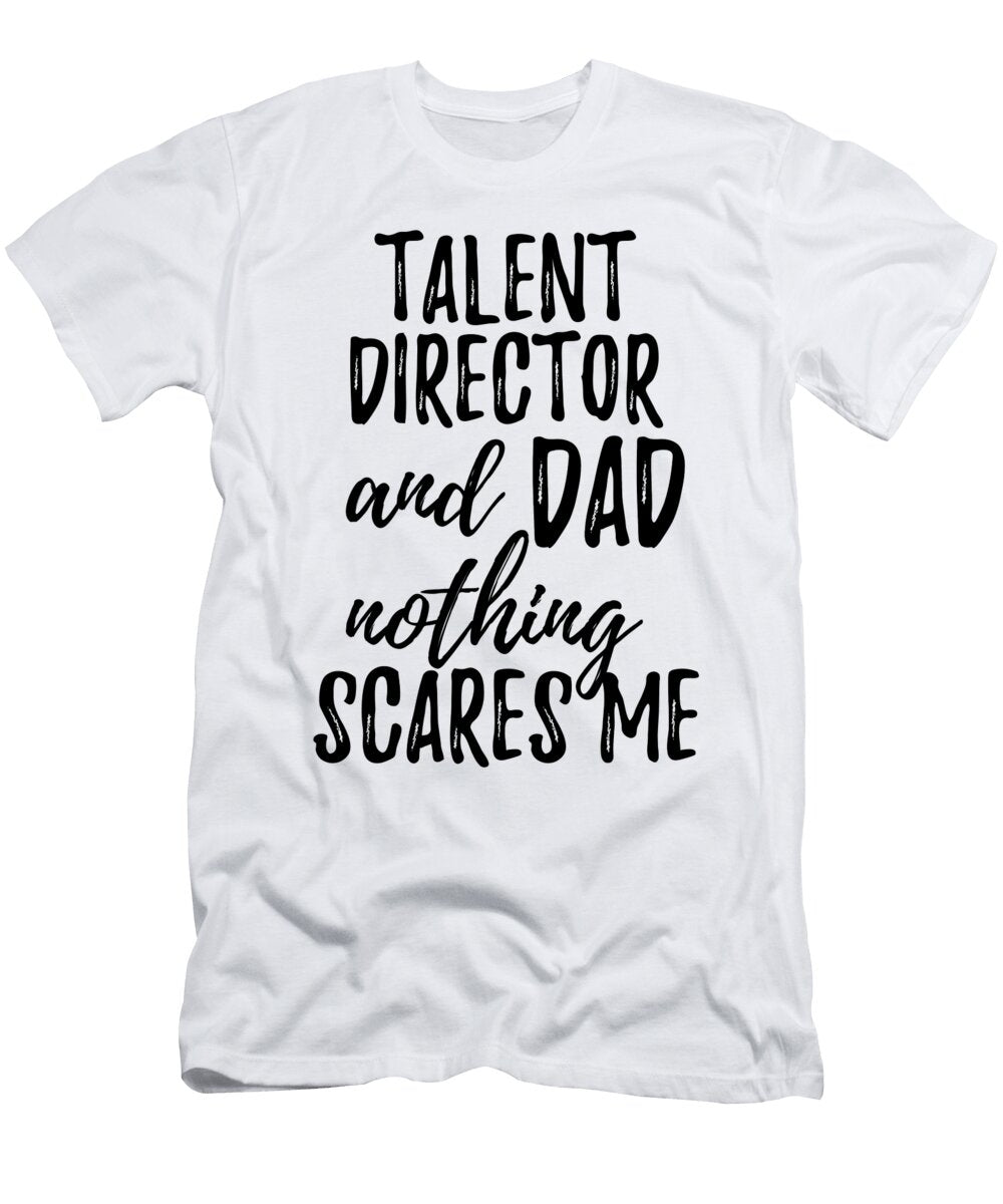 Talent Director Dad Funny Gift Idea for Father Gag Joke Nothing Scares Me Funny Gift Ideas T-Shirt