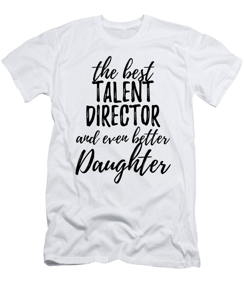 Talent Director Daughter Funny Gift Idea for Girl Gag Inspiring Joke the Best and Even Better Funny Gift Ideas T-Shirt