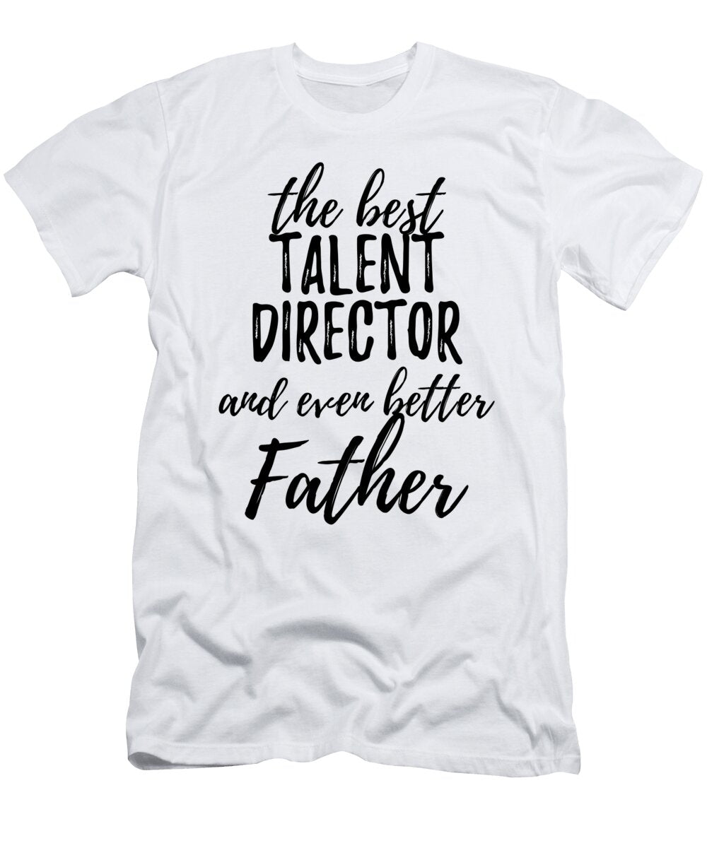 Talent Director Father Funny Gift Idea for Dad Gag Inspiring Joke the Best and Even Better Funny Gift Ideas T-Shirt