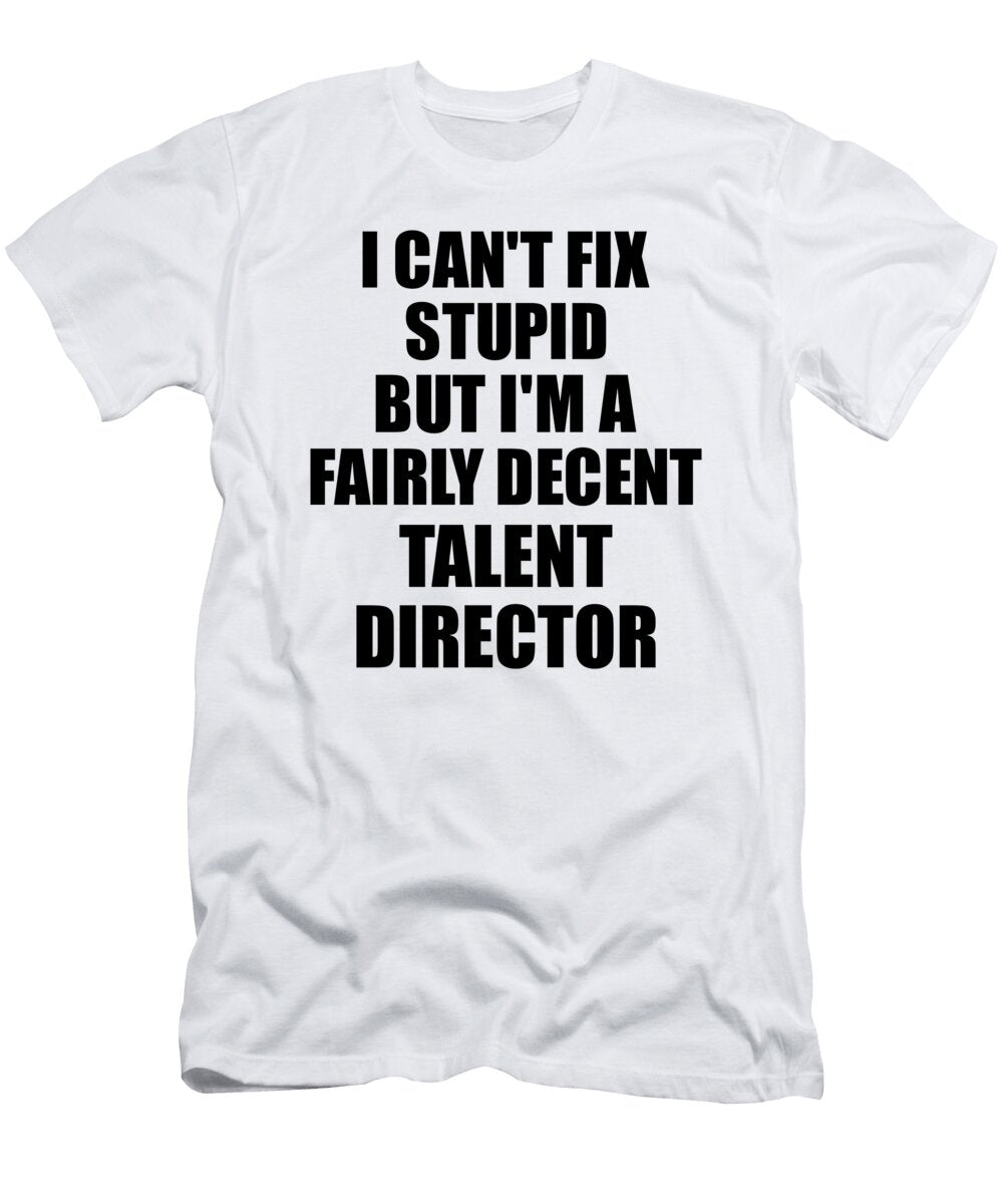 Talent Director I Cant Fix Stupid Funny Coworker Gift Funny Gift Ideas T-Shirt