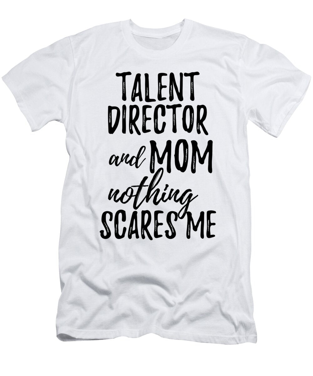 Talent Director Mom Funny Gift Idea for Mother Gag Joke Nothing Scares Me Funny Gift Ideas T-Shirt