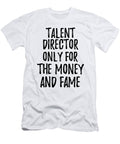 Talent Director Only for the Money and Fame Funny Gift Ideas T-Shirt