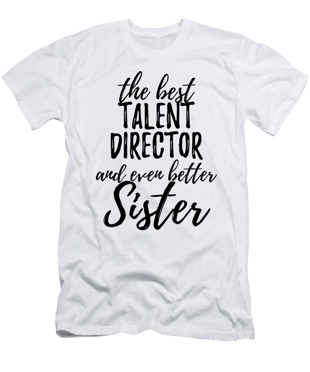Talent Director Sister Funny Gift Idea for Sibling Gag Inspiring Joke the Best and Even Better Funny Gift Ideas T-Shirt