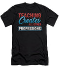 Teacher Teaches Professor Educator Teach Gift Teaching Creates All Other Professions Thomas Larch T-Shirt