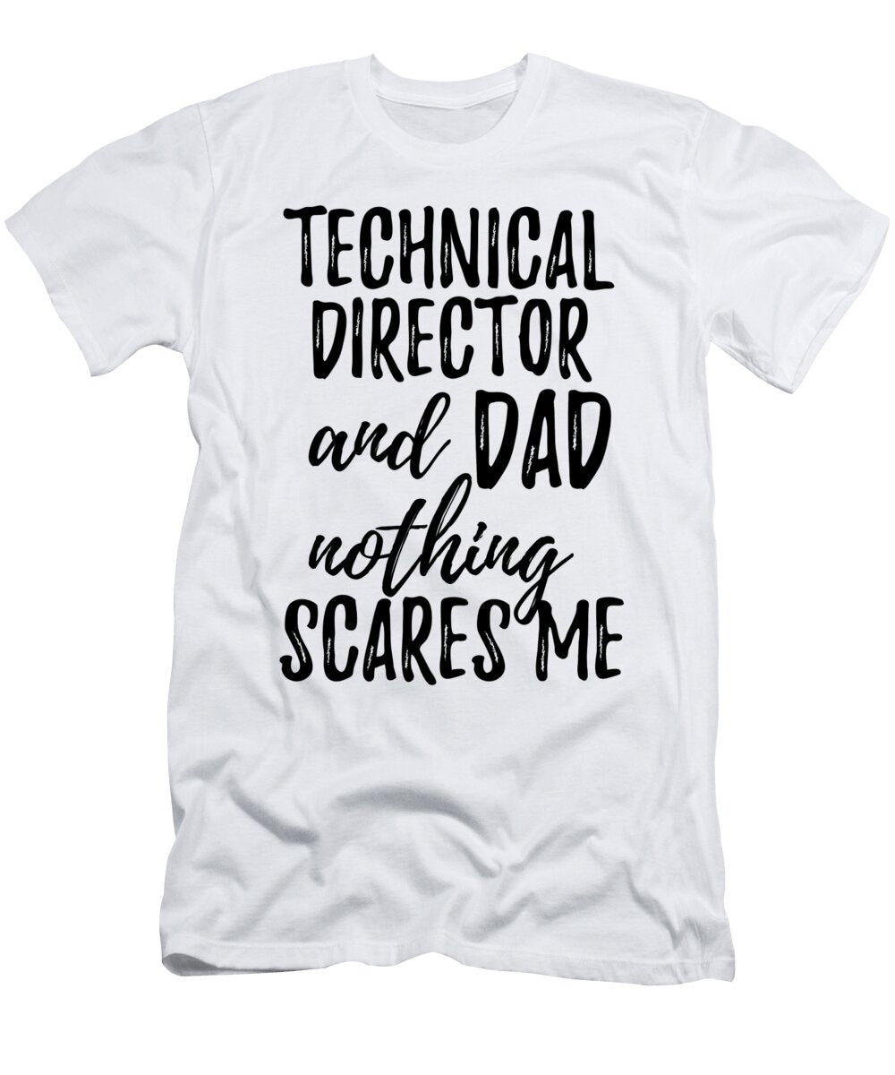 Technical Director Dad Funny Gift Idea for Father Gag Joke Nothing Scares Me Funny Gift Ideas T-Shirt