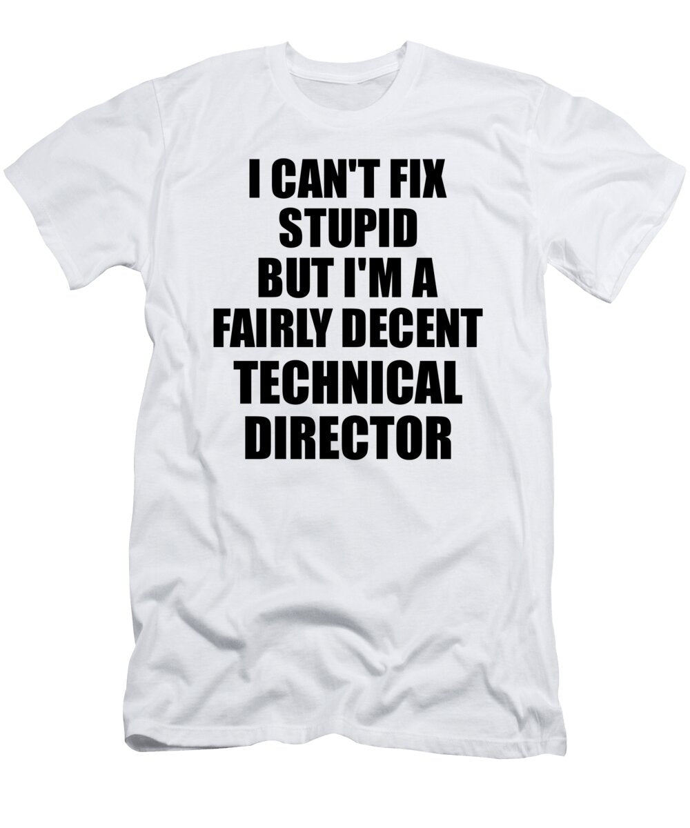 Technical Director I Cant Fix Stupid Funny Coworker Gift Funny Gift Ideas T-Shirt