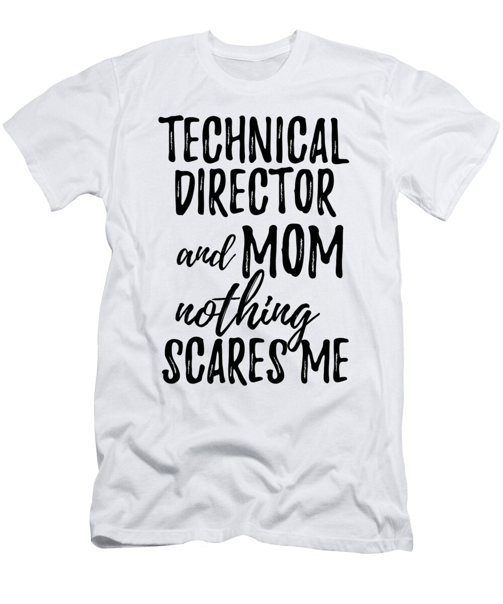 Technical Director Mom Funny Gift Idea for Mother Gag Joke Nothing Scares Me Funny Gift Ideas T-Shirt