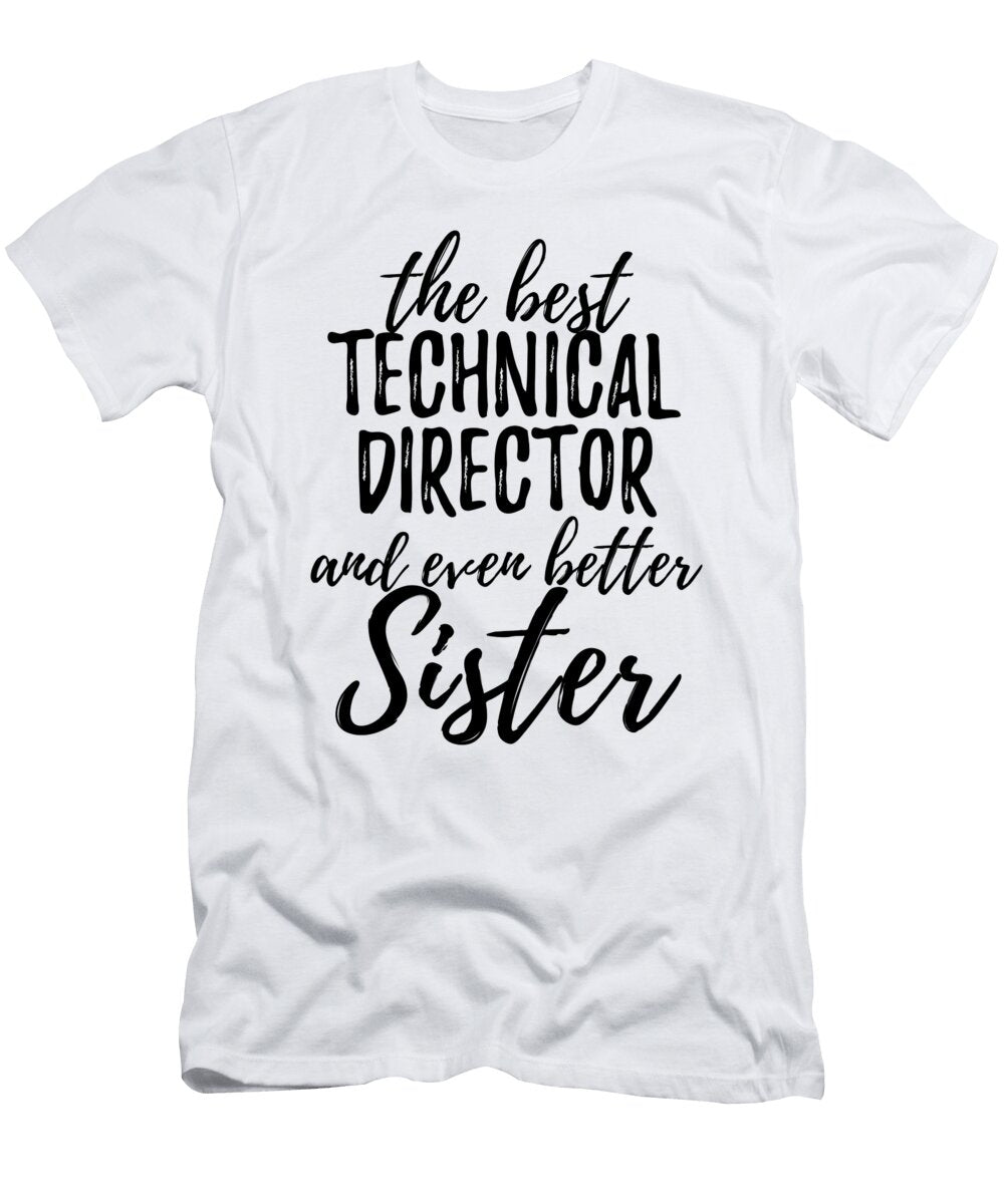 Technical Director Sister Funny Gift Idea for Sibling Gag Inspiring Joke the Best and Even Better Funny Gift Ideas T-Shirt