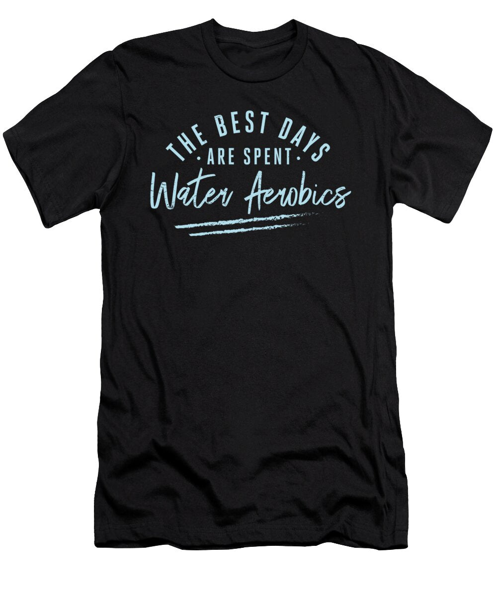 The Best Days Are Spent Water Aerobics Sayings Aquafitness Maximus Designs T-Shirt
