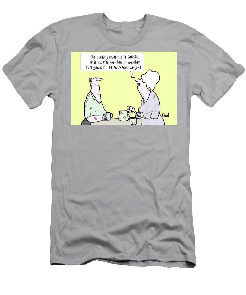 The Obesity Epidemic Is Great If It Carries on Then Fran T-Shirt
