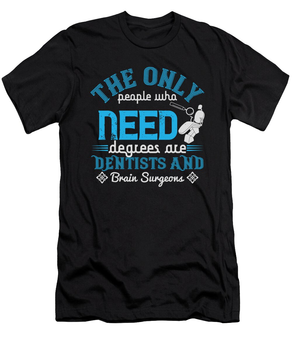 The Only People Who Need Degrees Are Dentists and Brain Surgeons Jacob Zelazny T-Shirt