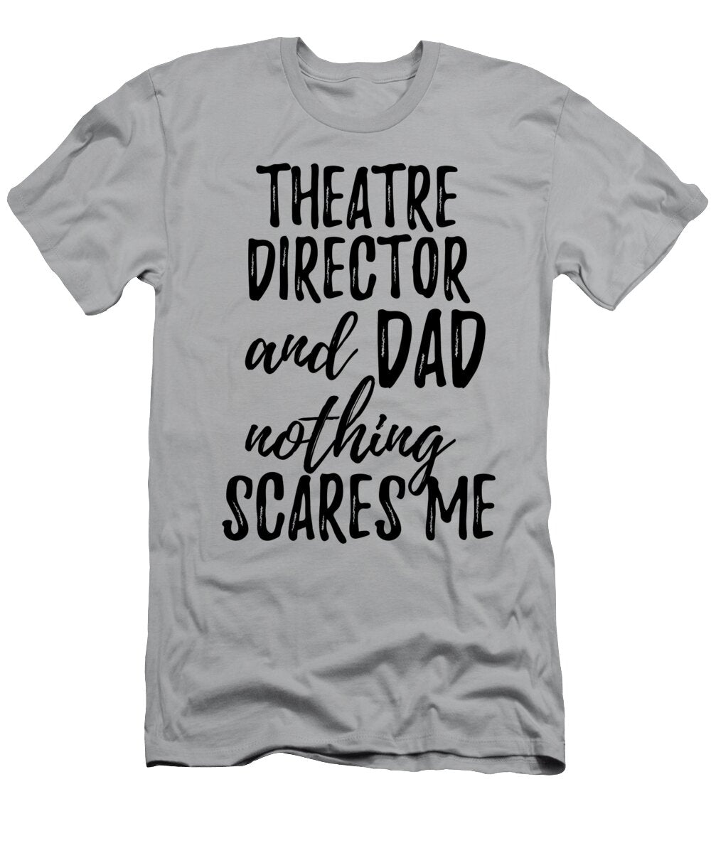 Theatre Director Dad Funny Gift Idea for Father Gag Joke Nothing Scares Me Funny Gift Ideas T-Shirt