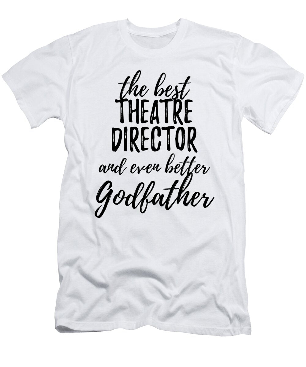 Theatre Director Godfather Funny Gift Idea for Godparent Gag Inspiring Joke the Best and Even Better Funny Gift Ideas T-Shirt