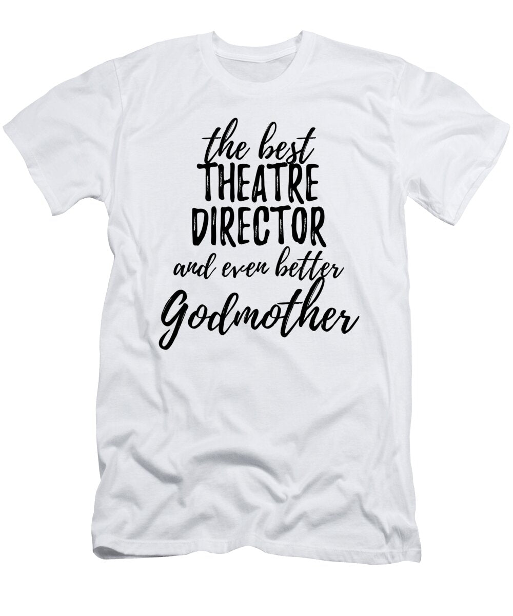 Theatre Director Godmother Funny Gift Idea for Godparent Gag Inspiring Joke the Best and Even Better Funny Gift Ideas T-Shirt