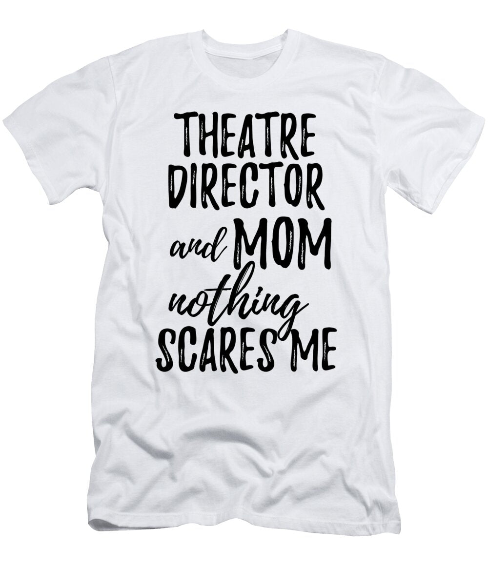 Theatre Director Mom Funny Gift Idea for Mother Gag Joke Nothing Scares Me Funny Gift Ideas T-Shirt