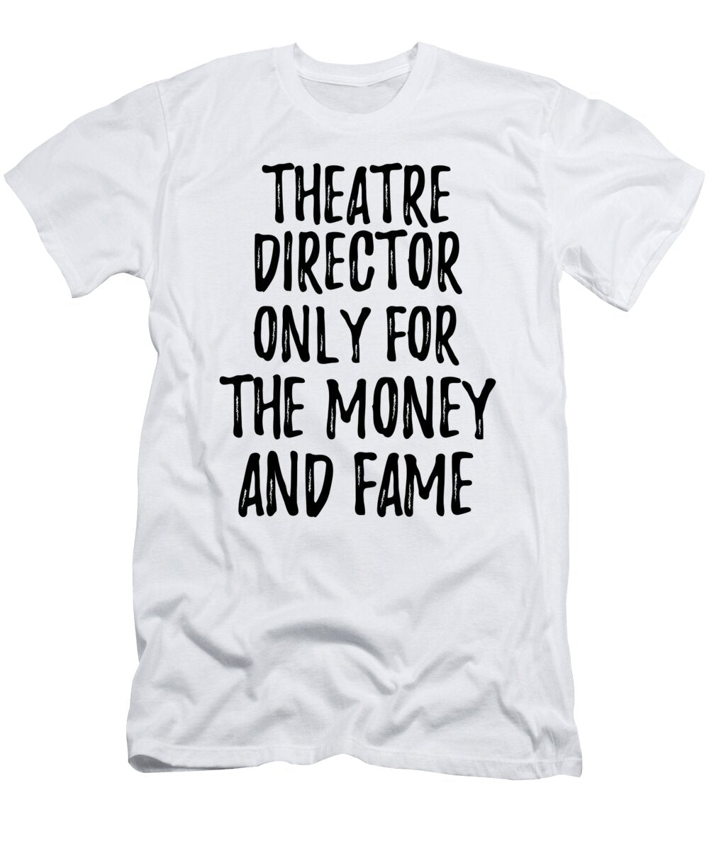 Theatre Director Only for the Money and Fame Funny Gift Ideas T-Shirt